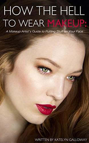 How the Hell to Wear Makeup: A Makeup Artist's Guide to Putting Stuff on Your Face (English Edition)