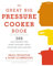 The Great Big Pressure Cooker Book: 500 Easy Recipes for Every Machine, Both Stovetop and Electric: A Cookbook