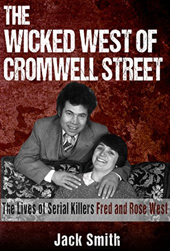 The Wicked West of Cromwell Street: The Lives of Serial Killers Fred and Rose West (Serial Killer True Crime Books Book 16) (English Edition)
