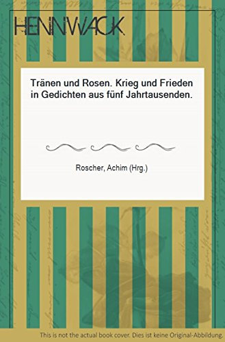 Tränen und Rosen - Krieg und Frieden in Gedichten aus fünf Jahrtausenden.