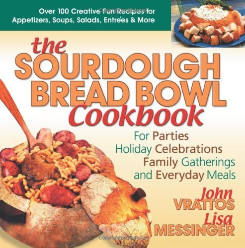 The Sourdough Bread Bowl Cookbook: For Parties, Holiday Celebrations, Family Gatherings and Everyday Meals