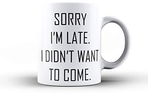 Sorry I'm Late. I Didn't Want To Come - Funny Novelty Tea/Coffee Mug/Cup - Gift Idea