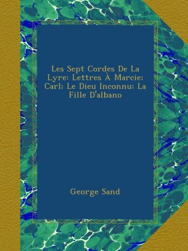 Les Sept Cordes De La Lyre: Lettres À Marcie; Carl; Le Dieu Inconnu; La Fille D'albano