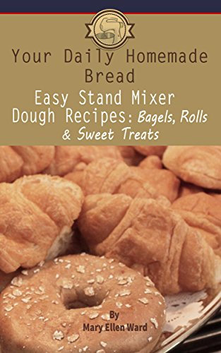 Easy Stand Mixer Dough Recipes: Bagels, Rolls, and Sweet Treats (Your Daily Homemade Bread Book 2)