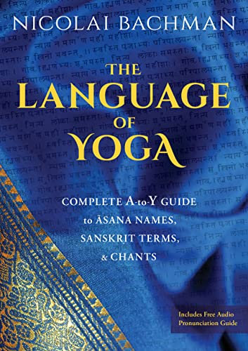 The Language of Yoga: Complete A-to-Y Guide to Asana Names, Sanskrit Terms, and Chants (English Edition)
