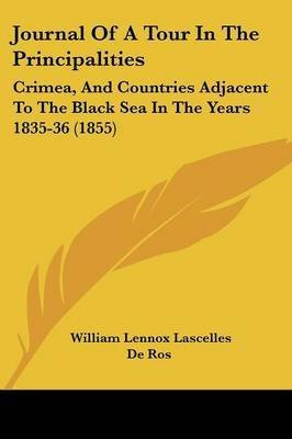 [Journal Of A Tour In The Principalities: Crimea, And Countries Adjacent To The Black Sea In The Years 1835-36 (1855)] (By: William Lennox Lascelles De Ros) [published: April, 2009]