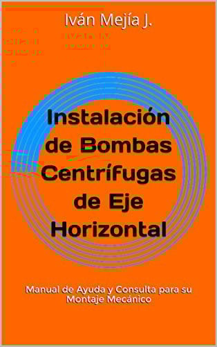 Instalación de Bombas Centrífugas de Eje Horizontal: Manual de Ayuda y Consulta para su Montaje Mecánico