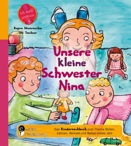 Unsere kleine Schwester Nina - Das Kindersachbuch zum Thema Stillen, Zahnen, Beikost und Babys erstes Jahr (Ich weiß jetzt wie!)