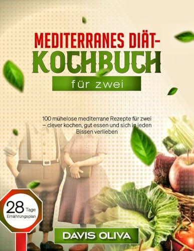Mediterranes Diät-Kochbuch für zwei: 100 mühelose mediterrane Rezepte für zwei – clever kochen, gut essen und sich in jeden Bissen verlieben (Einfaches mediterranes Leben)