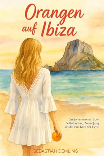 Orangen auf Ibiza: Ein Sommerroman über Selbstfindung, Neuanfang und die leise Kraft der Liebe
