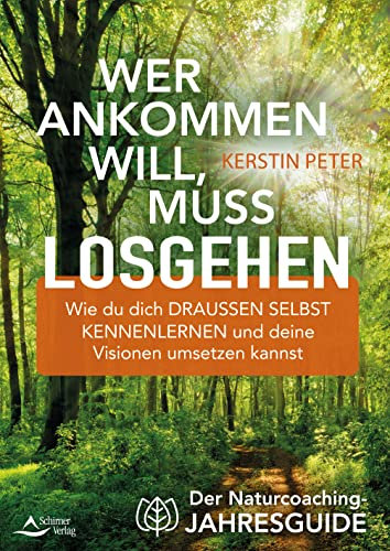 Wer ankommen will, muss losgehen - Der Naturcoaching-Jahresguide – Wie du dich draußen selbst kennenlernen und deine Visionen umsetzen kannst