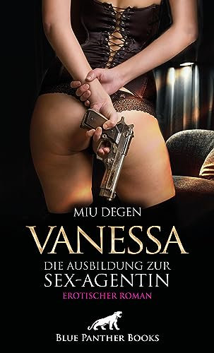 Vanessa - Die Ausbildung zur Sex-Agentin | Erotischer Roman: Sie will alle zu ihrem Lustobjekt machen ... (Erotik Romane)