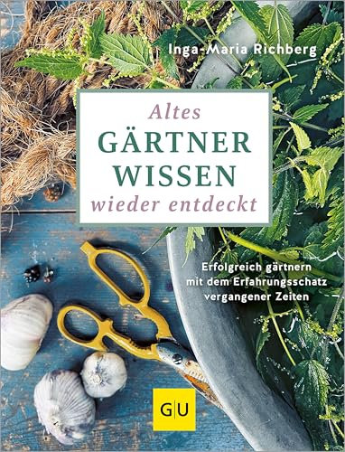 Altes Gärtnerwissen wieder entdeckt: Erfolgreich gärtnern mit dem Erfahrungsschatz vergangener Zeiten | Traditionelle Anbaumethoden & bewährte Hausmittel für Nutz- und Ziergarten