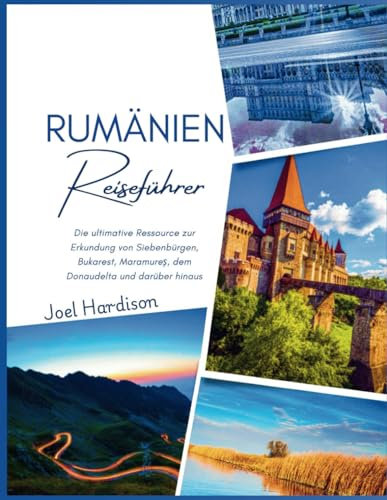 RUMÄNIEN REISEFÜHRER: Die ultimative Ressource für die Erkundung von Transsilvanien, Bukarest, Maramureș, dem Donaudelta und darüber hinaus