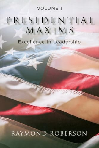Presidential Maxims: Excellence In Leadership Volume 1