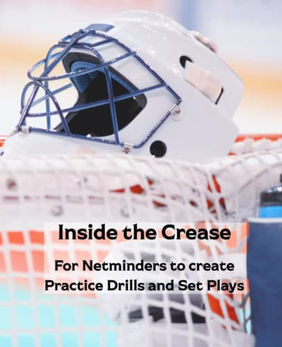 Ice Hockey goalie drills: Inside the Crease: 150 Pages for Netminders to Create Practice Drills and Set Plays
