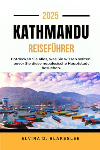 KATHMANDU REISEFÜHRER 2025.: Entdecken Sie alles, was Sie wissen sollten, bevor Sie diese nepalesische Hauptstadt besuchen.