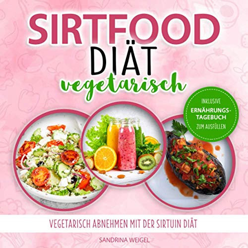 Sirtfood Diät vegetarisch: Vegetarisch abnehmen mit der Sirtuin Diät / Inkl. Ernährungstagebuch zum Ausfüllen