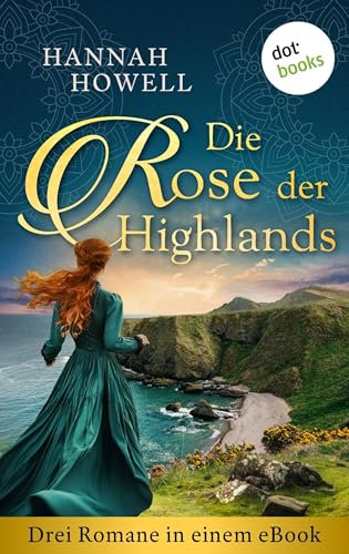 Die Rose der Highlands: Drei Romane in einem eBook: »Im Zeichen des Highlanders«, »Die Spur des Highlanders« und »Die Sehnsucht des Highlanders«