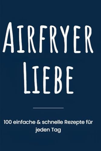 Airfryers Liebe: Das ultimative Kochbuch für deine Heißluftfritteuse