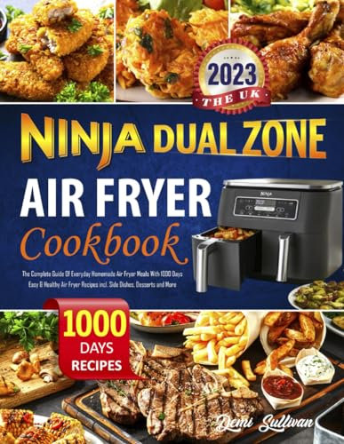 The UK Ninja Dual Zone Air Fryer Cookbook 2023: The Complete Guide Of Everyday Homemade Air Fryer Meals With 1000 Days Easy & Healthy Air Fryer Recipes incl. Side Dishes, Desserts and More