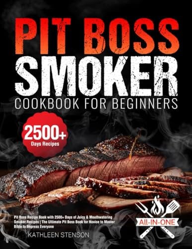 Pit Boss Smoker Cookbook for Beginners: Pit Boss Recipe Book with 2500+ Days of Juicy & Mouthwatering Smoker Recipes | The Ultimate Pit Boss Book for Novice to Master Bible to Impress Everyone