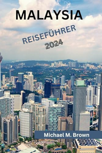 MALAYSIA REISEFÜHRER 2024: Entdecken Sie Kultur, Küche, Naturwunder, kulinarische Genüsse und Abenteuer in einer lebendigen Landschaft