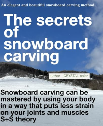 The secrets of snowboard carving.: An elegant and beautiful snowboard carving method S+S theory. Can be mastered by using your body in a way that puts less strain on your joints and muscles