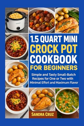 1.5 Quart Mini Crock Pot Cookbook for Beginners 2025: Simple and Tasty Small-Batch Recipes for One or Two with Minimal Effort and Maximum Flavor