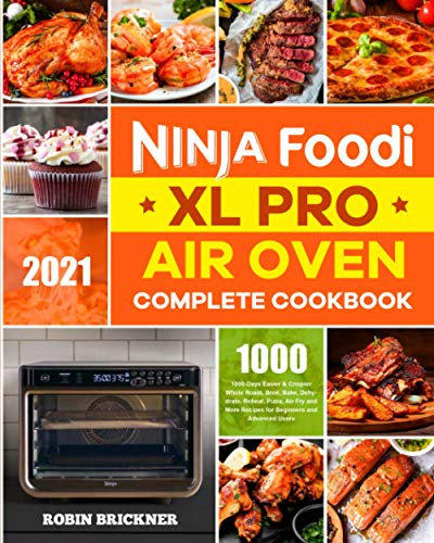 Ninja Foodi XL Pro Air Oven Complete Cookbook 2021: 1000-Days Easier & Crispier Whole Roast, Broil, Bake, Dehydrate, Reheat, Pizza, Air Fry and More Recipes for Beginners and Advanced Users