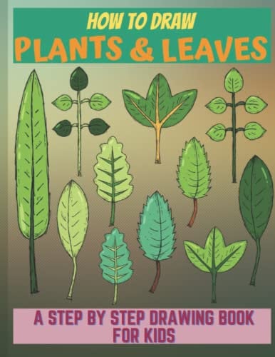 How To Draw Plants And Leaves: A Drawing Book For Kids To Learn How To Draw Trees,Flowers,Leaves