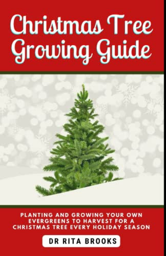 The Christmas Tree Growing Guide: Planting and Growing Your Own Evergreens to Harvest for A Healthy Tree Every Holiday Season