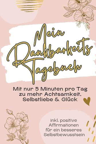 Mein Dankbarkeitstagebuch - Mit nur 5 Minuten pro Tag zu mehr Achtsamkeit, Selbstliebe & Glück. Inkl. positive Affirmationen für ein besseres Selbstbewusstsein (Traumhafte Tagebücher, Band 2)