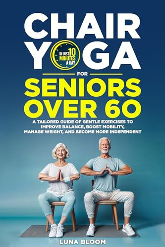 Chair Yoga for Seniors Over 60: A Tailored Guide of Gentle Exercises to Improve Balance, Boost Mobility, Manage Weight, and Become More Independent (English Edition)