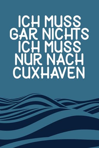 Ich muss gar nichts - Ich muss nur nach Cuxhaven: Cuxhaven Kalender & Planer 2024 / Nordsee Liebhaber / Nordsee Urlaub Geschenk / Softcover / A5
