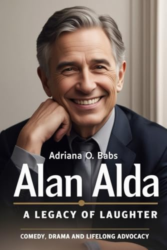 Alan Alda A Legacy of Laughter: Comedy, Drama and Lifelong Advocacy