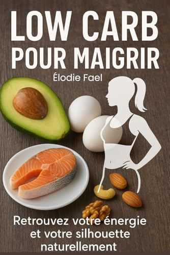 Low Carb pour Maigrir: Retrouvez votre énergie et votre silhouette naturellement