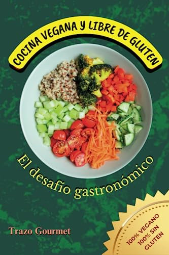 COCINA VEGANA Y LIBRE DE GLUTEN: El Desafío Gastronómico: +50 Recetas Irresistibles y Sorprendentes para Disfrutar de una Alimentación Saludable y Exquisita