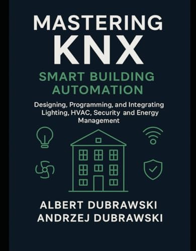 Mastering KNX: Smart Home Automation: Designing and Programming Smart Building Systems with KNX Standard