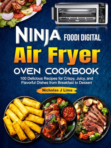 Ninja Foodi Digital Air Fryer Oven Cookbook: 100 Delicious Recipes for Crispy, Juicy, and Flavorful Dishes from Breakfast to Dessert