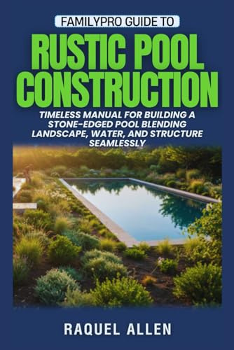 FamilyPro Guide to Rustic Pool Construction: Timeless Manual for Building a Stone-Edged Pool Blending Landscape, Water, and Structure Seamlessly