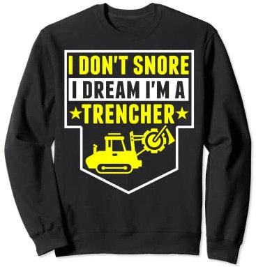 Construction Equipment - I Don't Snore Dream I'm Trencher Sweatshirt