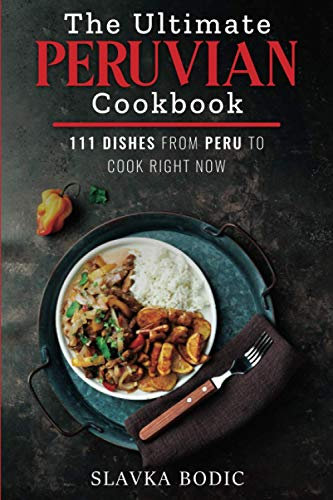 The Ultimate Peruvian Cookbook: 111 Dishes From Peru To Cook Right Now: 10 (World Cuisines)