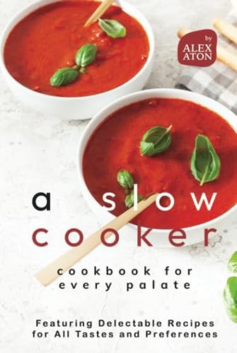 A Slow Cooker Cookbook for Every Palate: Featuring Delectable Recipes for All Tastes and Preferences