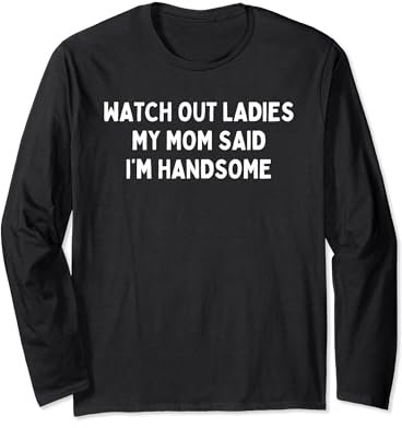 Aufgepasst, meine Damen. Meine Mutter sagte, ich sei hübsch Langarmshirt