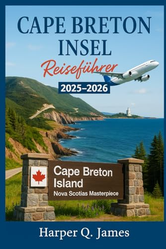 CAPE BRETON INSEL REISEFÜHRER 2025 – 2026: Erleben Sie die landschaftlich reizvollste Region Nova Scotias durch Küstenfahrten, keltische Musik, frische Meeresfrüchte, Naturpfade und lokale Traditionen