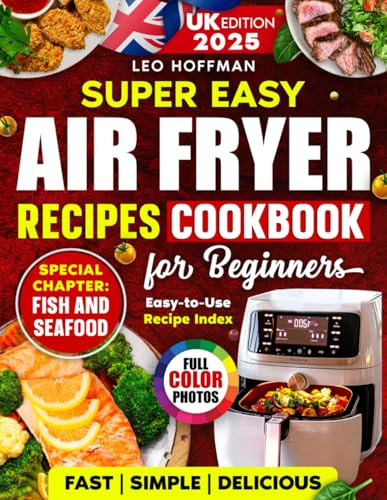 Super Easy Air Fryer Cookbook for Beginners (UK Edition): Quick and Tasty Full Color Recipes with a Special Fish & Seafood Chapter and Handy Recipe Index