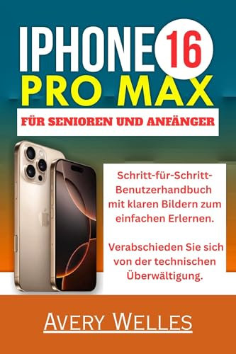 IPHONE 16 PRO MAX FÜR SENIOREN UND ANFÄNGER: Schritt-für-Schritt-Benutzerhandbuch mit klaren Bildern zum einfachen Erlernen. Verabschieden Sie sich von der technischen Überwältigung.