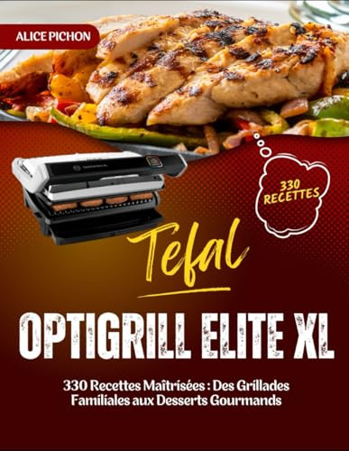 Tefal OptiGrill Elite XL: 330 Recettes Maîtrisées : Des Grillades Familiales aux Desserts Gourmands