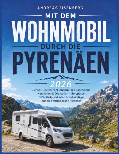 Mit dem Wohnmobil durch die Pyrenäen 2026: Camper-Routen nach Andorra, ins Baskenland, Katalonien & Okzitanien – Bergpässe, GPS-Stellplatzkarten & Geheimtipps für die Französischen Pyrenäen